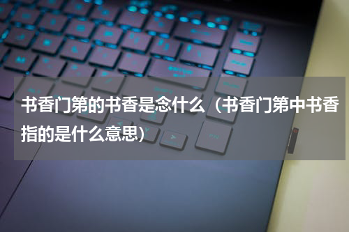 书香门第的书香是念什么（书香门第中书香指的是什么意思）