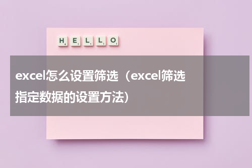 excel怎么设置筛选（excel筛选指定数据的设置方法）