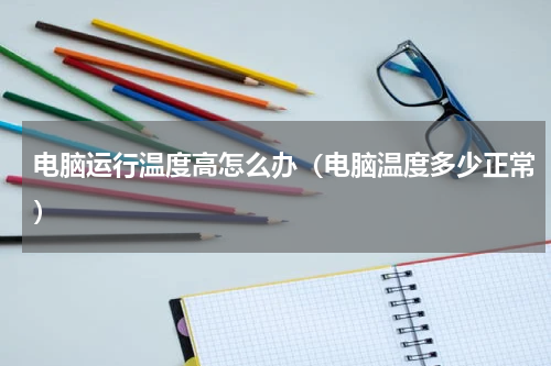电脑运行温度高怎么办（电脑温度多少正常）