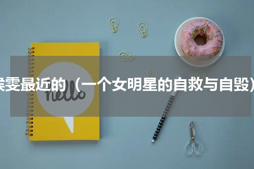 侯雯最近的（一个女明星的自救与自毁）