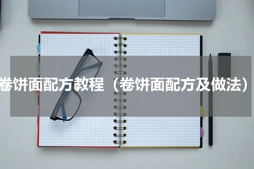 卷饼面配方教程（卷饼面配方及做法）