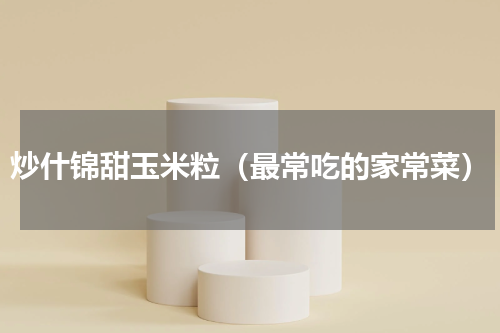 炒什锦甜玉米粒（最常吃的家常菜）