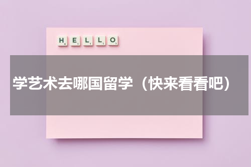 学艺术去哪国留学（快来看看吧）