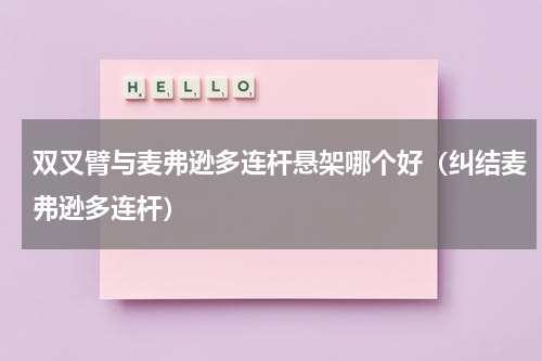 双叉臂与麦弗逊多连杆悬架哪个好（纠结麦弗逊多连杆）