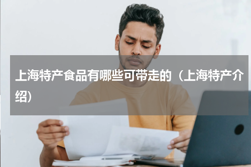 上海特产食品有哪些可带走的（上海特产介绍）