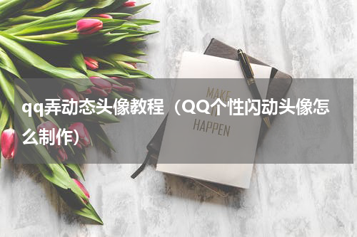 qq弄动态头像教程（QQ个性闪动头像怎么制作）