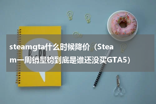 steamgta什么时候降价（Steam一周销量榜到底是谁还没买GTA5）