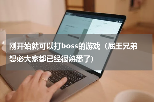 刚开始就可以打boss的游戏（屁王兄弟想必大家都已经很熟悉了）