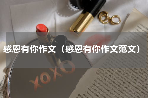 感恩有你作文（感恩有你作文范文）