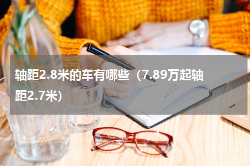 轴距2.8米的车有哪些（7.89万起轴距2.7米）