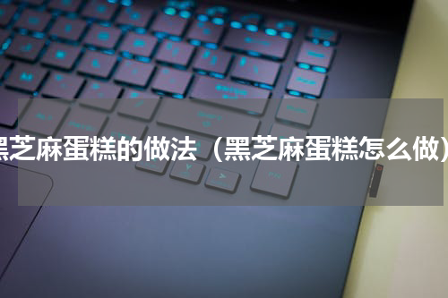 黑芝麻蛋糕的做法（黑芝麻蛋糕怎么做）