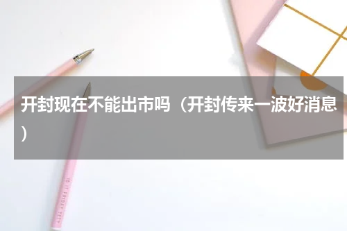 开封现在不能出市吗（开封传来一波好消息）