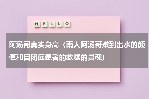 阿汤哥真实身高（雨人阿汤哥嫩到出水的颜值和自闭症患者的救赎的灵魂）