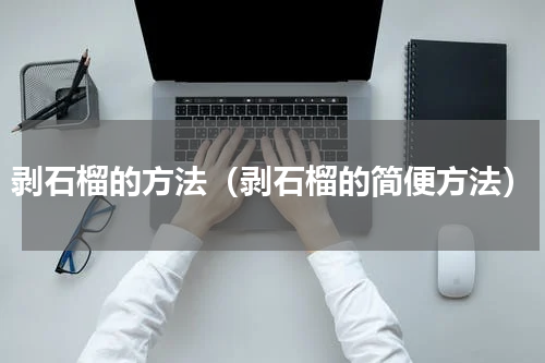 剥石榴的方法（剥石榴的简便方法）