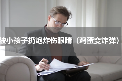 被小孩子扔炮炸伤眼睛（鸡蛋变炸弹）