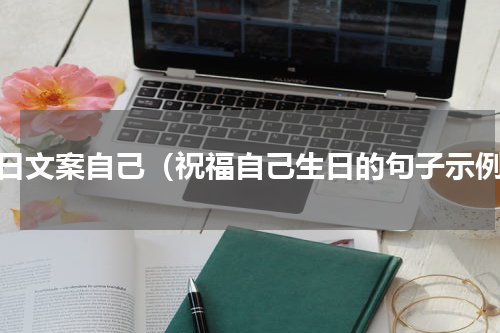 生日文案自己（祝福自己生日的句子示例）