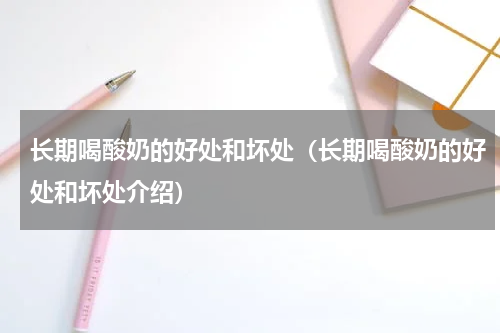 长期喝酸奶的好处和坏处（长期喝酸奶的好处和坏处介绍）