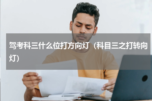 驾考科三什么位打方向灯（科目三之打转向灯）
