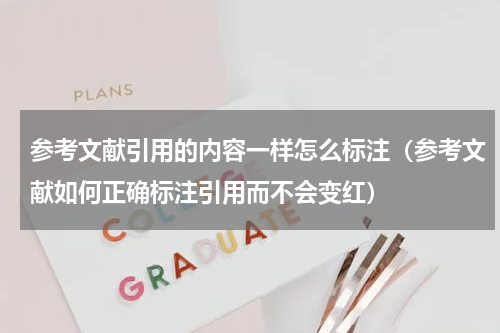 参考文献引用的内容一样怎么标注（参考文献如何正确标注引用而不会变红）
