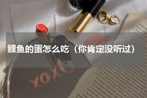 鲤鱼的蛋怎么吃（你肯定没听过）