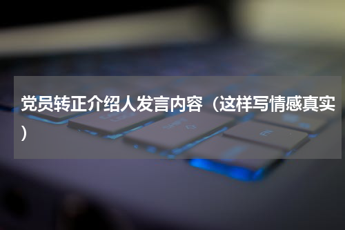 党员转正介绍人发言内容（这样写情感真实）