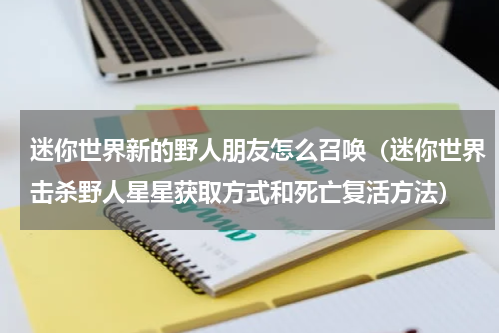 迷你世界新的野人朋友怎么召唤（迷你世界击杀野人星星获取方式和死亡复活方法）
