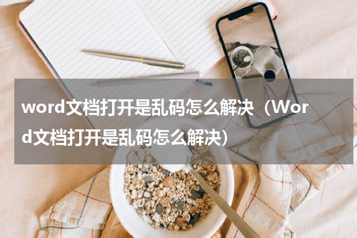 word文档打开是乱码怎么解决（Word文档打开是乱码怎么解决）