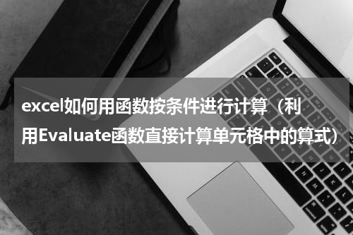 excel如何用函数按条件进行计算（利用Evaluate函数直接计算单元格中的算式）