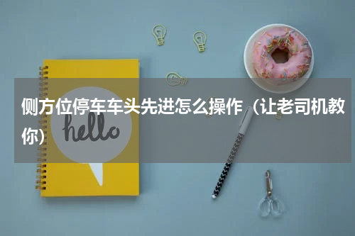 侧方位停车车头先进怎么操作（让老司机教你）