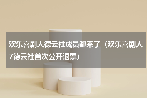 欢乐喜剧人德云社成员都来了（欢乐喜剧人7德云社首次公开退票）
