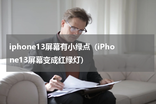 iphone13屏幕有小绿点（iPhone13屏幕变成红绿灯）