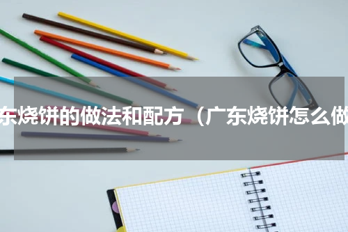 广东烧饼的做法和配方（广东烧饼怎么做）