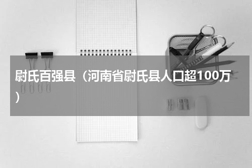 尉氏百强县（河南省尉氏县人口超100万）