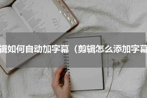 剪辑如何自动加字幕（剪辑怎么添加字幕）