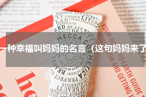 有一种幸福叫妈妈的名言（这句妈妈来了）