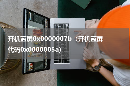 开机蓝屏0x0000007b（开机蓝屏代码0x0000005a）