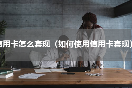 信用卡怎么套现（如何使用信用卡套现）