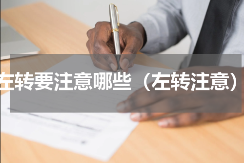 左转要注意哪些（左转注意）
