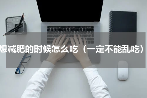 想减肥的时候怎么吃（一定不能乱吃）