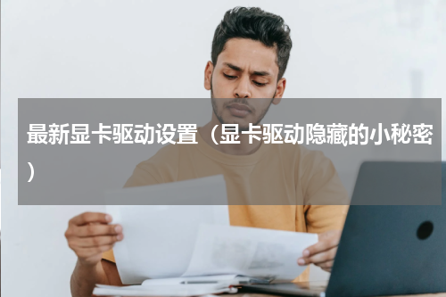 最新显卡驱动设置（显卡驱动隐藏的小秘密）