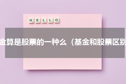 基金算是股票的一种么（基金和股票区别）