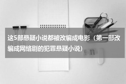 这5部悬疑小说都被改编成电影（第一部改编成网络剧的犯罪悬疑小说）
