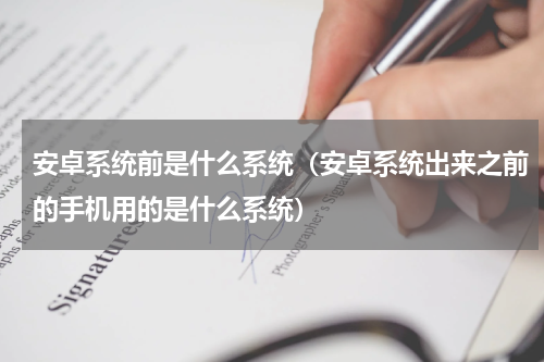 安卓系统前是什么系统（安卓系统出来之前的手机用的是什么系统）