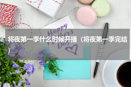 将夜第一季什么时候开播（将夜第一季完结）