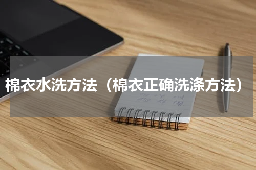 棉衣水洗方法（棉衣正确洗涤方法）