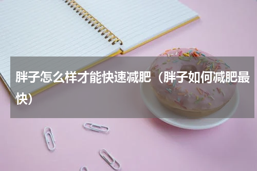 胖子怎么样才能快速减肥（胖子如何减肥最快）