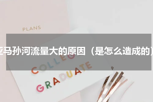 亚马孙河流量大的原因（是怎么造成的）