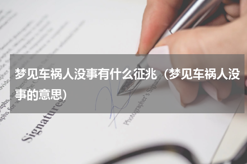 梦见车祸人没事有什么征兆（梦见车祸人没事的意思）