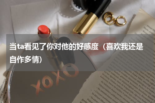 当ta看见了你对他的好感度（喜欢我还是自作多情）