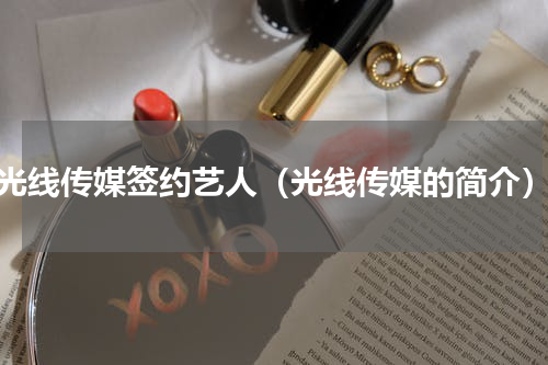 光线传媒签约艺人（光线传媒的简介）